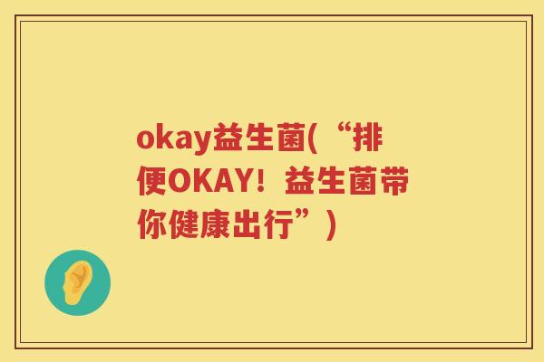 okay益生菌(“排便OKAY！益生菌带你健康出行”)