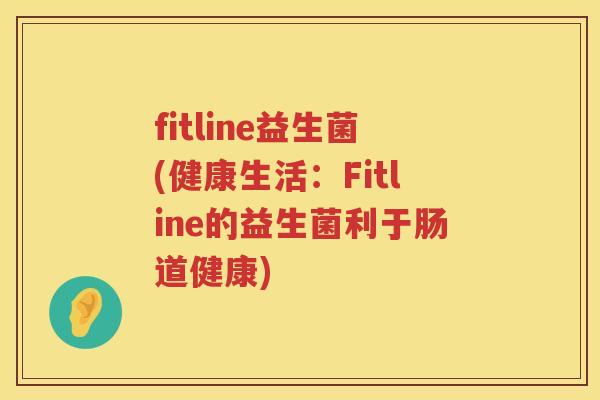 fitline益生菌(健康生活：Fitline的益生菌利于肠道健康)