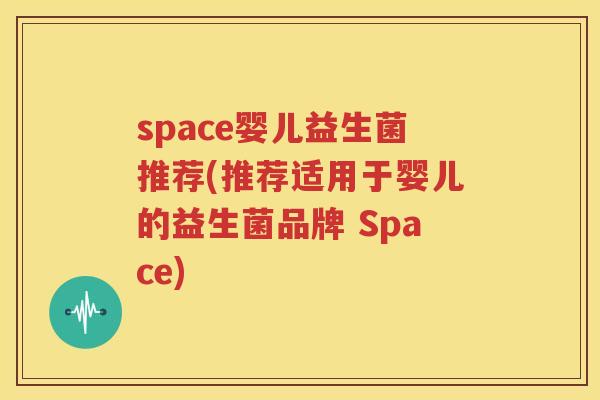 space婴儿益生菌推荐(推荐适用于婴儿的益生菌品牌 Space)