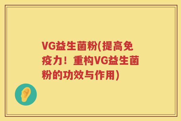 VG益生菌粉(提高免疫力！重构VG益生菌粉的功效与作用)