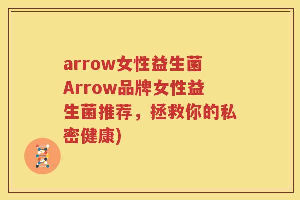 arrow女性益生菌Arrow品牌女性益生菌推荐，拯救你的私密健康)