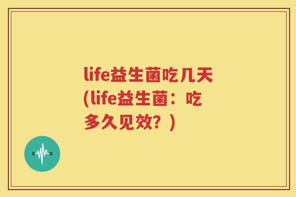 life益生菌吃几天(life益生菌：吃多久见效？)