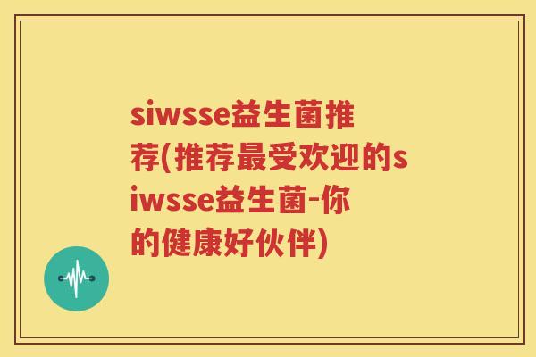 siwsse益生菌推荐(推荐最受欢迎的siwsse益生菌-你的健康好伙伴)