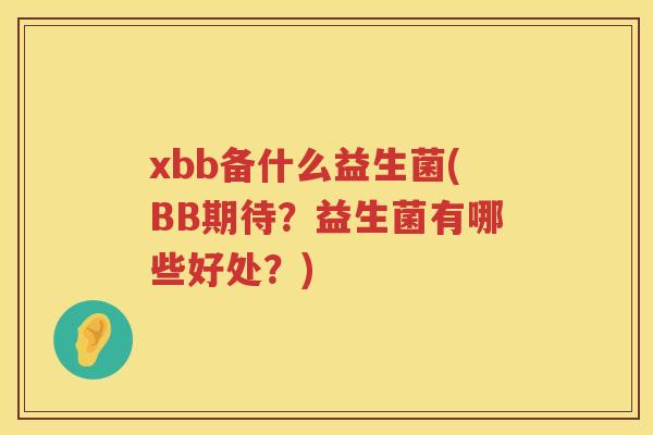xbb备什么益生菌(BB期待？益生菌有哪些好处？)