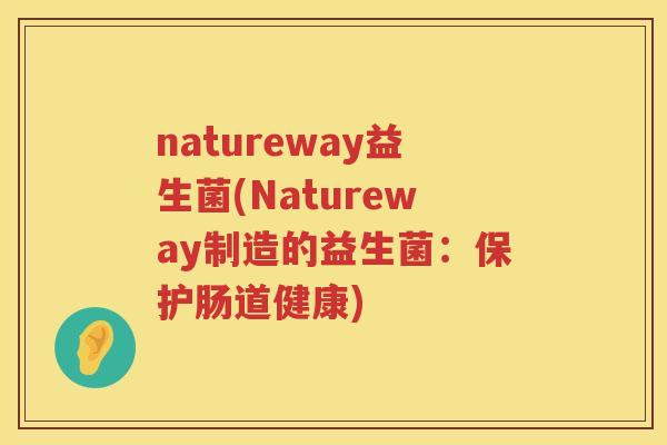 natureway益生菌(Natureway制造的益生菌：保护肠道健康)