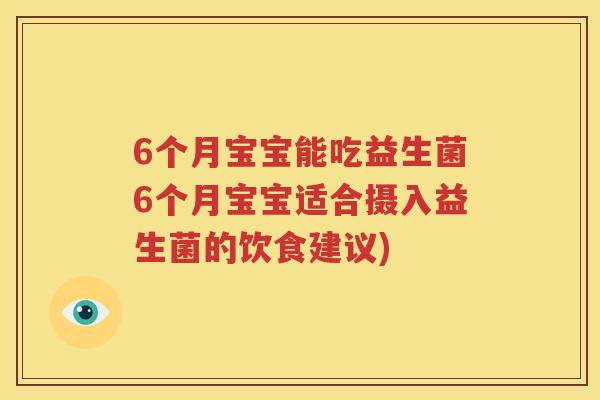 6个月宝宝能吃益生菌6个月宝宝适合摄入益生菌的饮食建议)