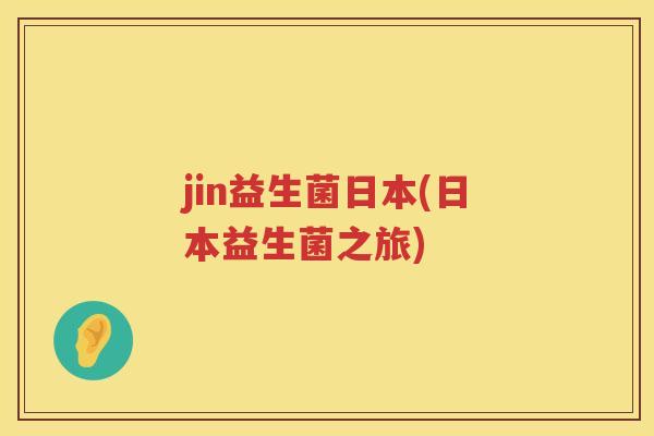 jin益生菌日本(日本益生菌之旅)