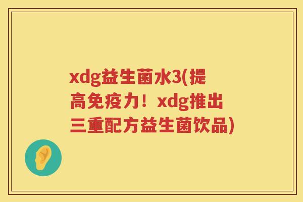xdg益生菌水3(提高免疫力！xdg推出三重配方益生菌饮品)