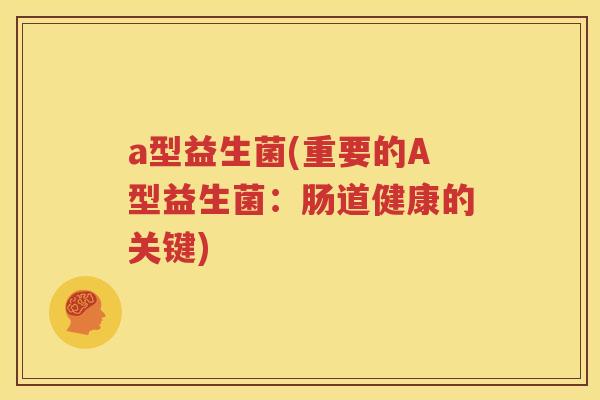 a型益生菌(重要的A型益生菌：肠道健康的关键)