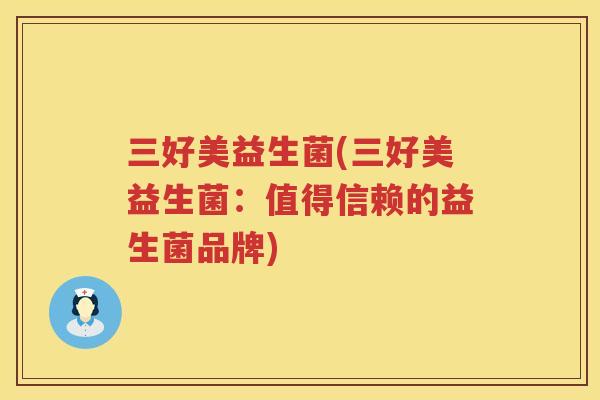 三好美益生菌(三好美益生菌：值得信赖的益生菌品牌)