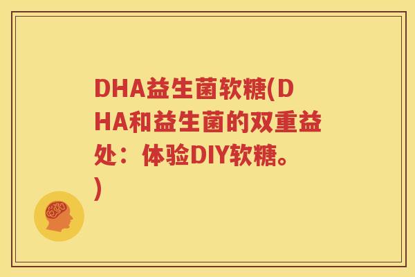 DHA益生菌软糖(DHA和益生菌的双重益处：体验DIY软糖。)