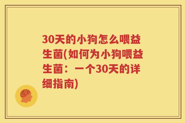 30天的小狗怎么喂益生菌(如何为小狗喂益生菌：一个30天的详细指南)