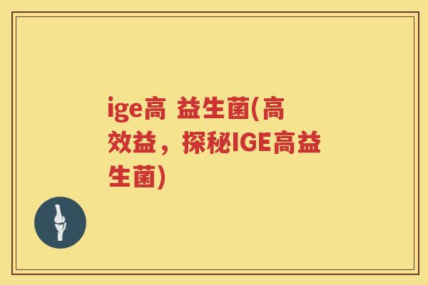 ige高 益生菌(高效益，探秘IGE高益生菌)