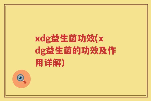 xdg益生菌功效(xdg益生菌的功效及作用详解)