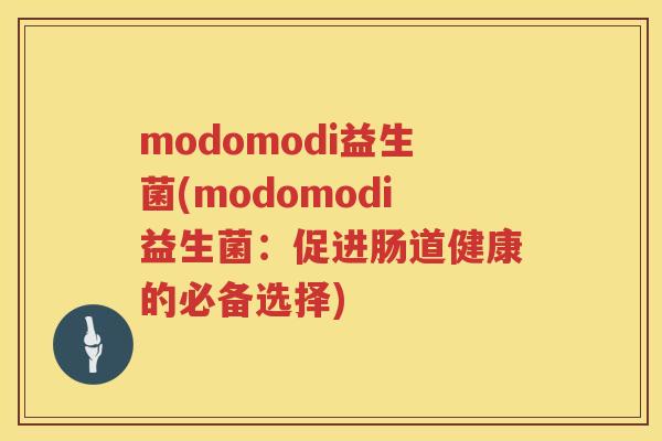 modomodi益生菌(modomodi益生菌：促进肠道健康的必备选择)