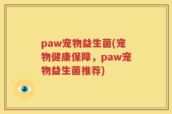 paw宠物益生菌(宠物健康保障，paw宠物益生菌推荐)