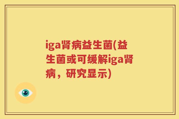 iga肾病益生菌(益生菌或可缓解iga肾病，研究显示)