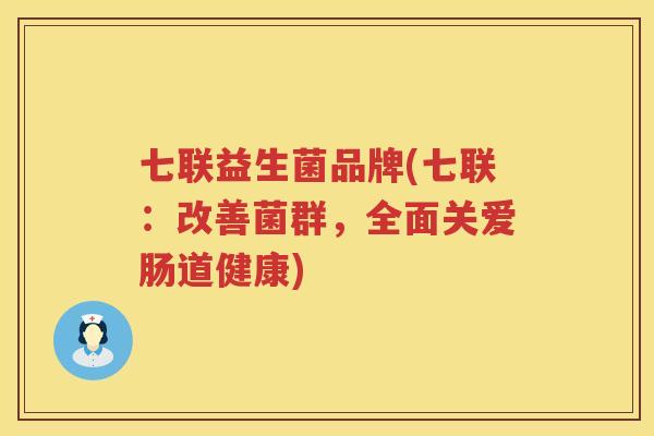 七联益生菌品牌(七联：改善菌群，全面关爱肠道健康)