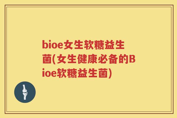 bioe女生软糖益生菌(女生健康必备的Bioe软糖益生菌)