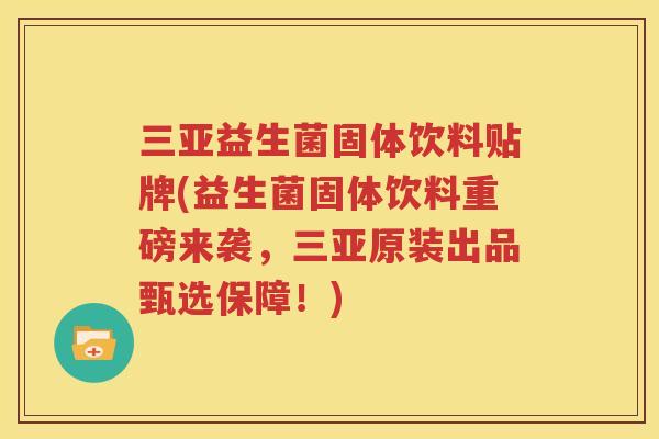 三亚益生菌固体饮料贴牌(益生菌固体饮料重磅来袭，三亚原装出品甄选保障！)