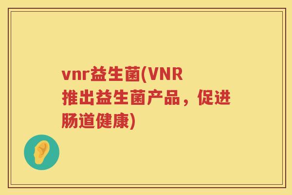 vnr益生菌(VNR推出益生菌产品，促进肠道健康)