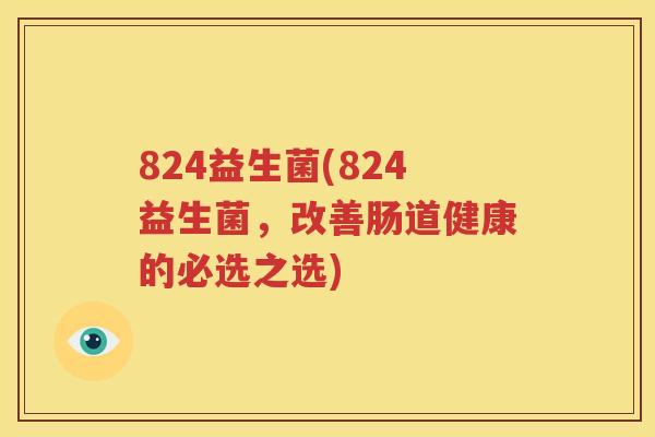 824益生菌(824益生菌，改善肠道健康的必选之选)