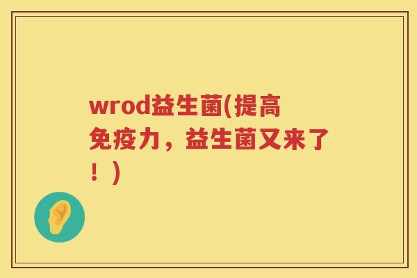 wrod益生菌(提高免疫力，益生菌又来了！)