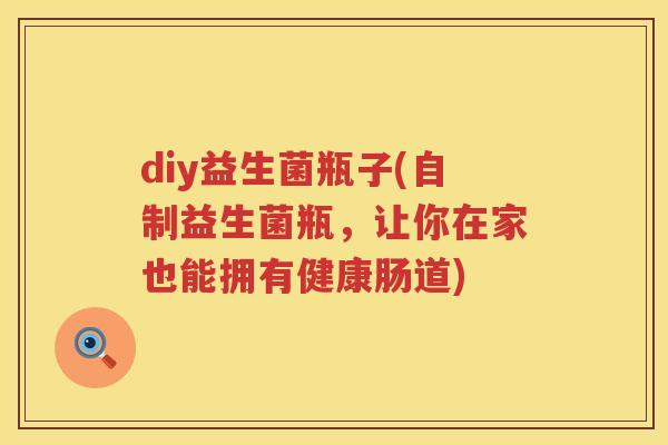 diy益生菌瓶子(自制益生菌瓶，让你在家也能拥有健康肠道)