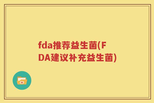fda推荐益生菌(FDA建议补充益生菌)