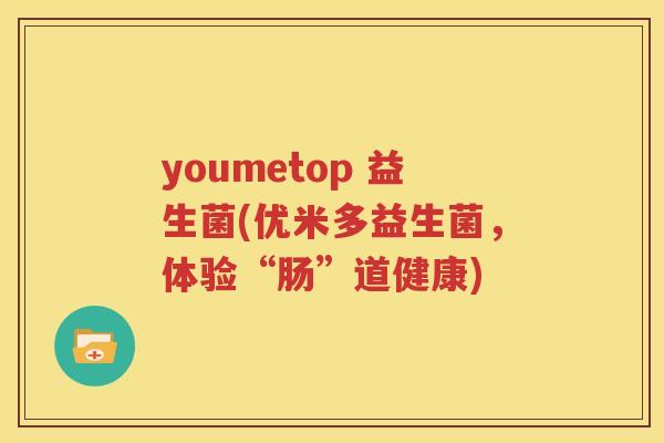 youmetop 益生菌(优米多益生菌，体验“肠”道健康)
