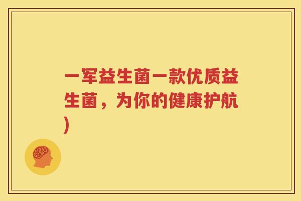 一军益生菌一款优质益生菌，为你的健康护航)
