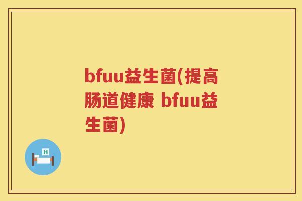 bfuu益生菌(提高肠道健康 bfuu益生菌)