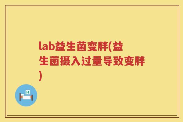 lab益生菌变胖(益生菌摄入过量导致变胖)