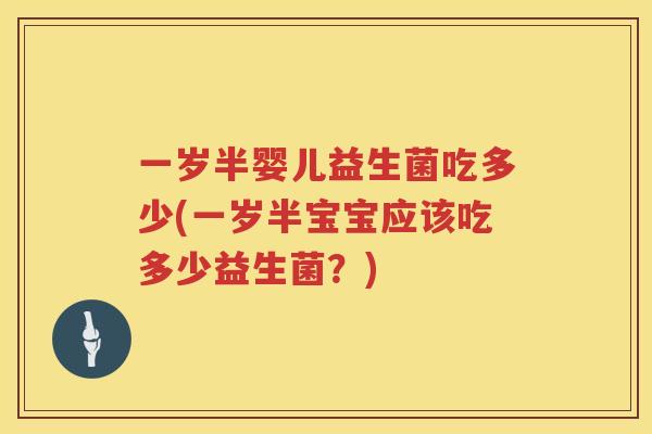 一岁半婴儿益生菌吃多少(一岁半宝宝应该吃多少益生菌？)