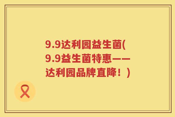 9.9达利园益生菌(9.9益生菌特惠——达利园品牌直降！)