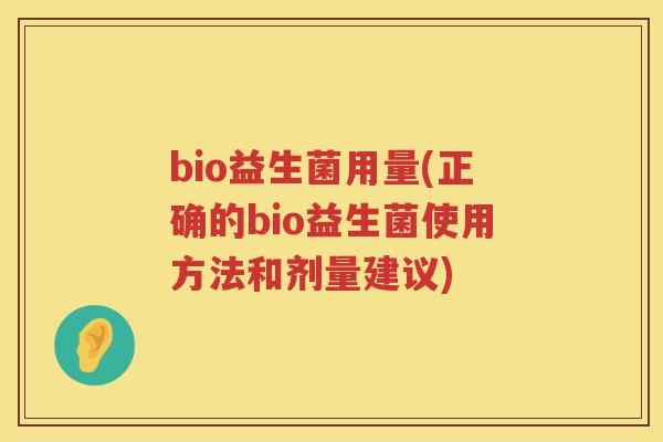 bio益生菌用量(正确的bio益生菌使用方法和剂量建议)
