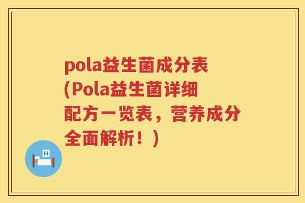 pola益生菌成分表(Pola益生菌详细配方一览表，营养成分全面解析！)