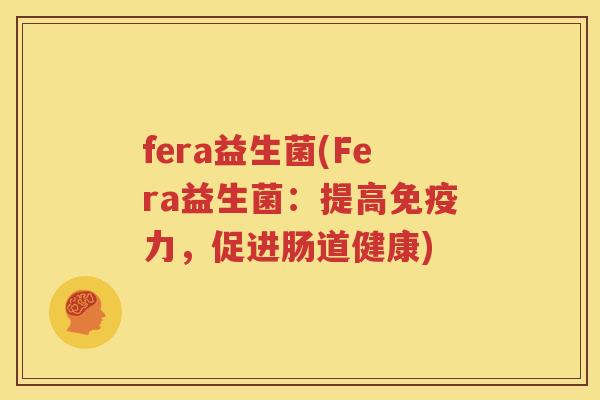 fera益生菌(Fera益生菌：提高免疫力，促进肠道健康)