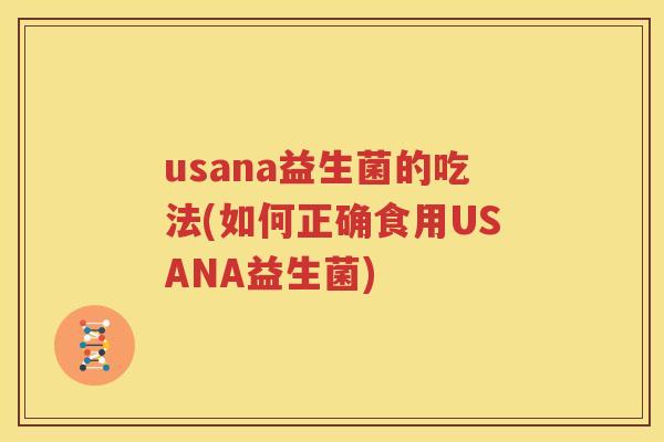 usana益生菌的吃法(如何正确食用USANA益生菌)