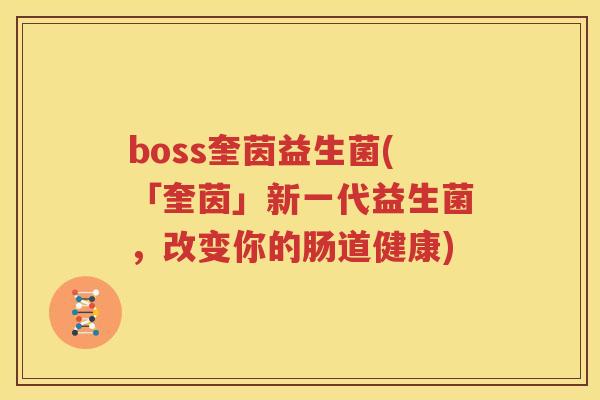 boss奎茵益生菌(「奎茵」新一代益生菌，改变你的肠道健康)