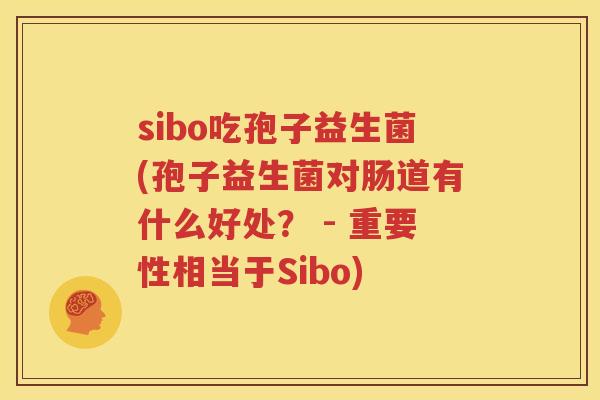sibo吃孢子益生菌(孢子益生菌对肠道有什么好处？ - 重要性相当于Sibo)