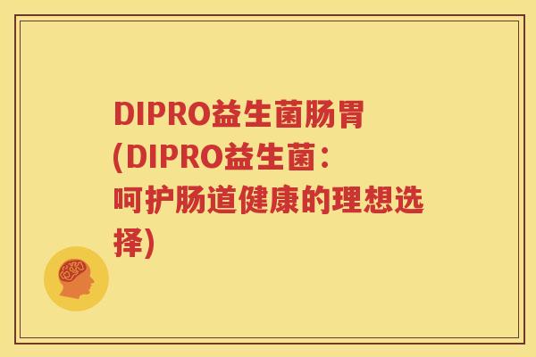 DIPRO益生菌肠胃(DIPRO益生菌：呵护肠道健康的理想选择)