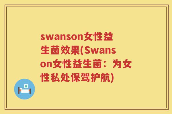 swanson女性益生菌效果(Swanson女性益生菌：为女性私处保驾护航)