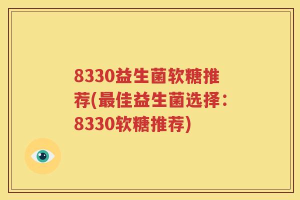 8330益生菌软糖推荐(最佳益生菌选择：8330软糖推荐)