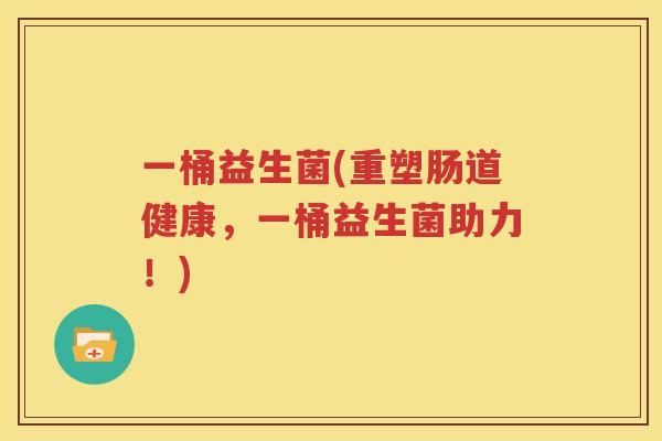 一桶益生菌(重塑肠道健康，一桶益生菌助力！)