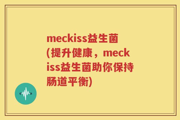 meckiss益生菌(提升健康，meckiss益生菌助你保持肠道平衡)