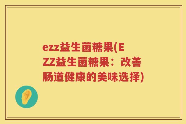 ezz益生菌糖果(EZZ益生菌糖果：改善肠道健康的美味选择)