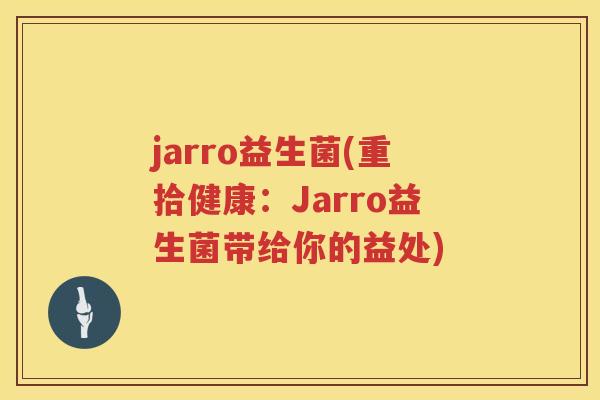 jarro益生菌(重拾健康：Jarro益生菌带给你的益处)