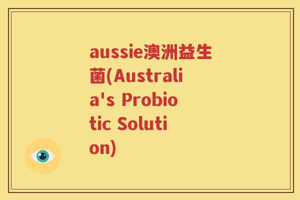 aussie澳洲益生菌(Australia's Probiotic Solution)
