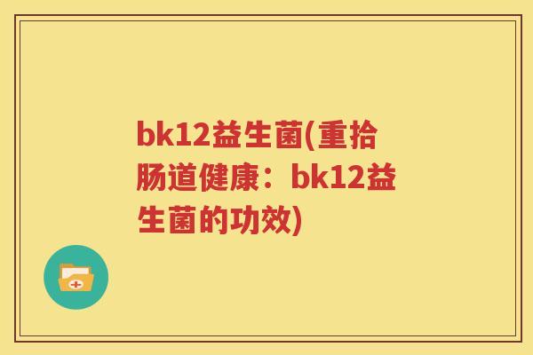 bk12益生菌(重拾肠道健康：bk12益生菌的功效)